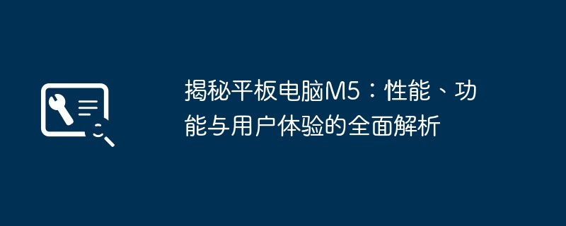 揭秘平板电脑M5:性能、功能与用户体验的全面解析