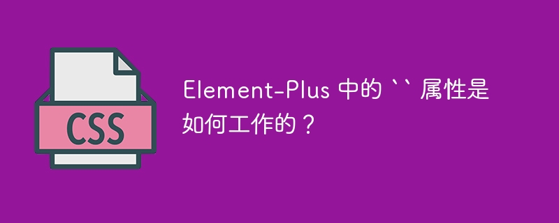 Element-Plus 中的 `` 属性是如何工作的?