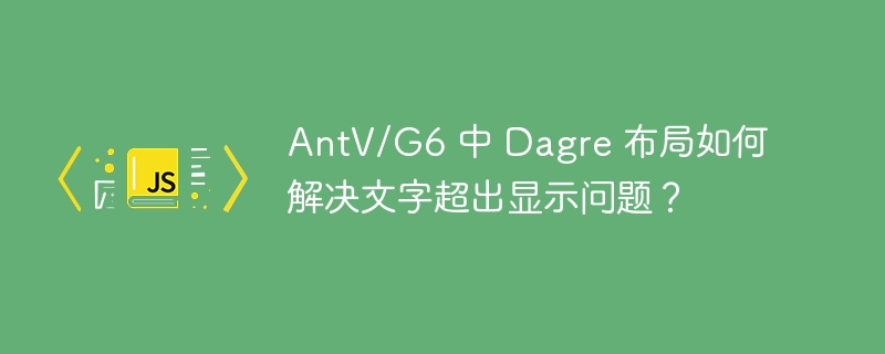 AntV/G6 中 Dagre 布局如何解决文字超出显示问题?