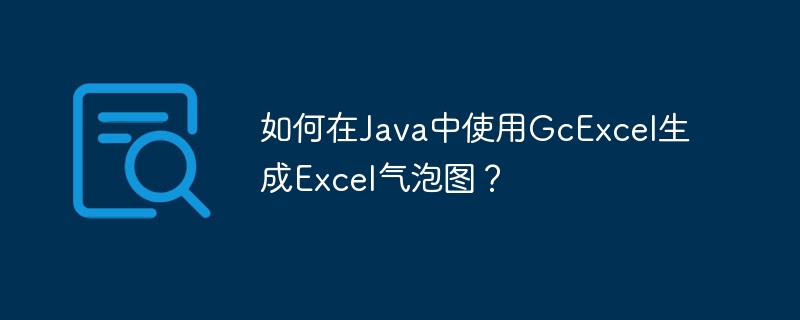 如何在Java中使用GcExcel生成Excel气泡图?