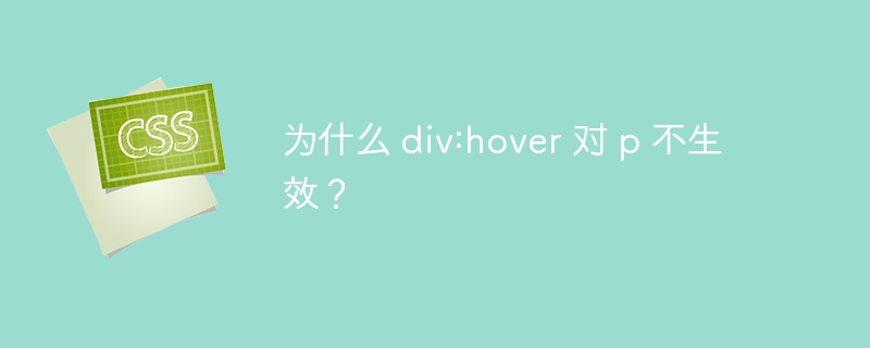 为什么 div:hover 对 p 不生效?