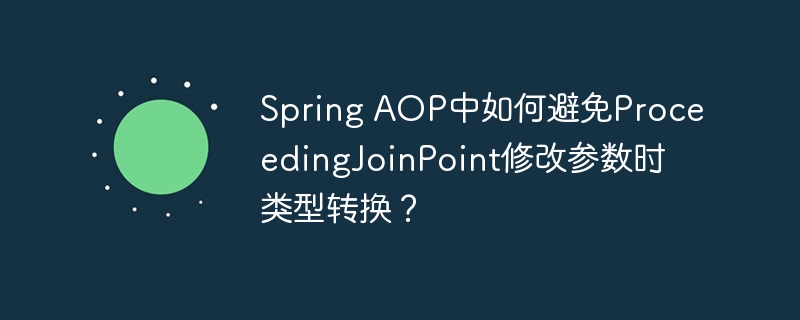 Spring AOP中如何避免ProceedingJoinPoint修改参数时类型转换?