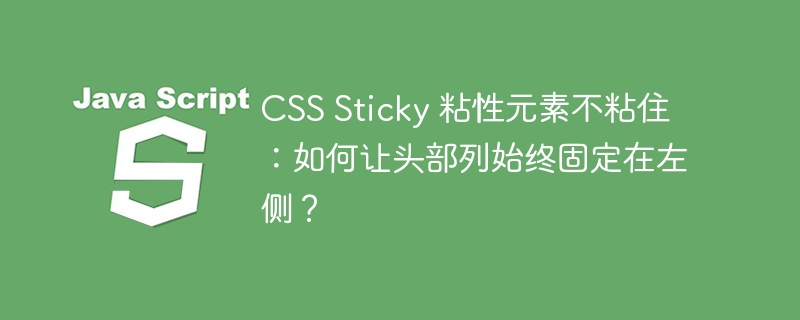 CSS Sticky 粘性元素不粘住:如何让头部列始终固定在左侧?