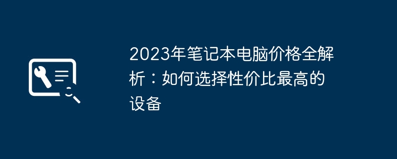 2023年笔记本电脑价格全解析:如何选择性价比最高的设备