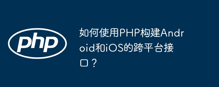 如何使用PHP构建Android和iOS的跨平台接口？