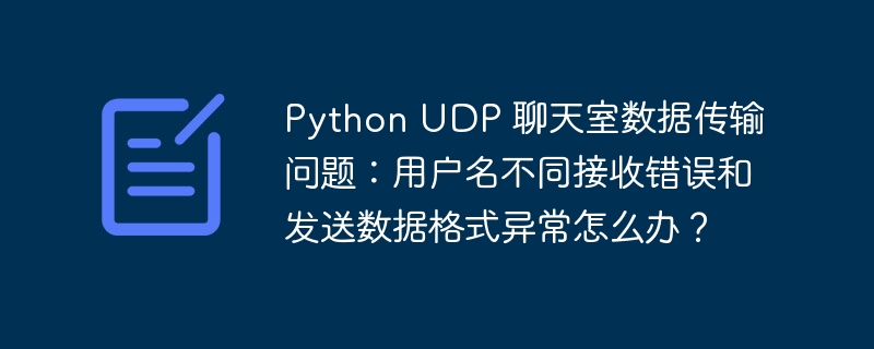 Python UDP 聊天室数据传输问题:用户名不同接收错误和发送数据格式异常怎么办?