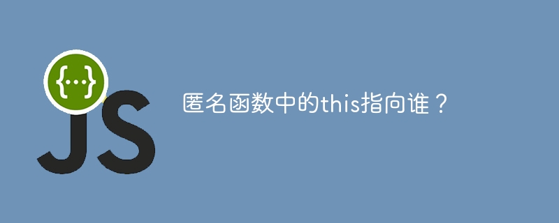 匿名函数中的this指向谁?