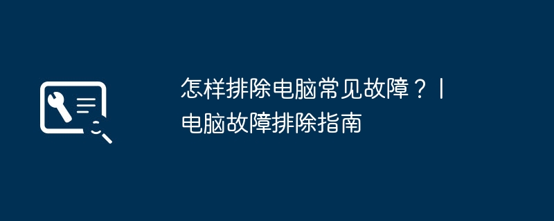 怎样排除电脑常见故障? | 电脑故障排除指南