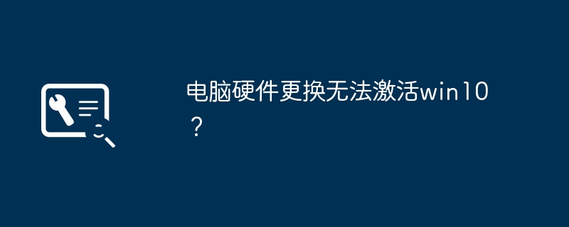 电脑硬件更换无法激活win10?