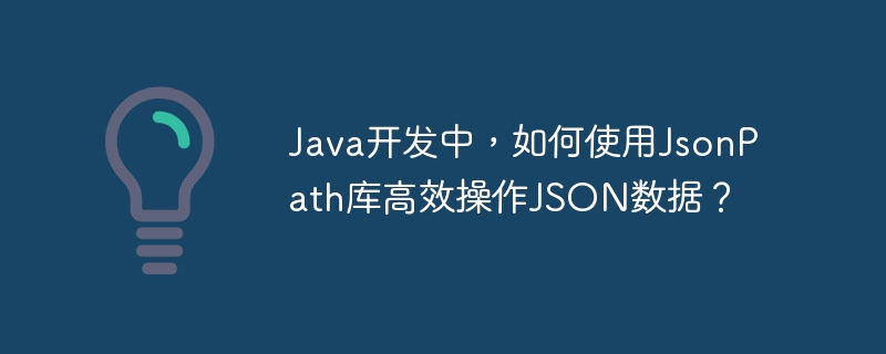 Java开发中,如何使用JsonPath库高效操作JSON数据?