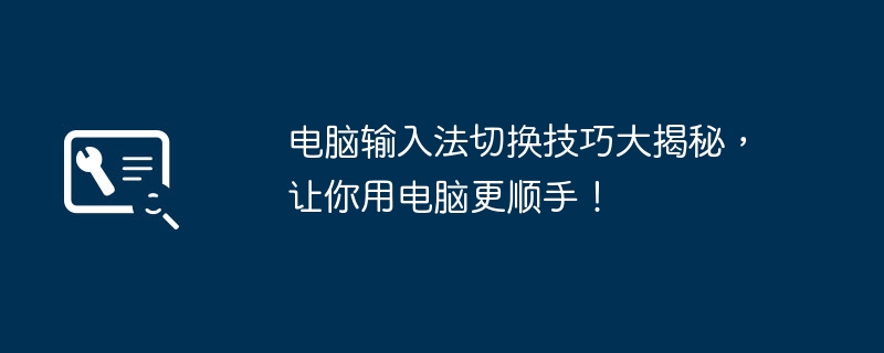 电脑输入法切换技巧大揭秘,让你用电脑更顺手!