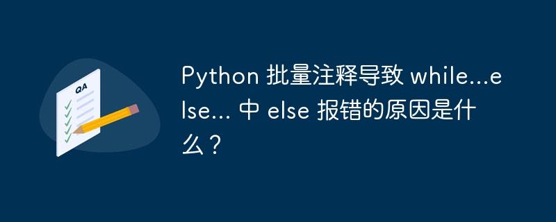 Python 批量注释导致 while...else... 中 else 报错的原因是什么?