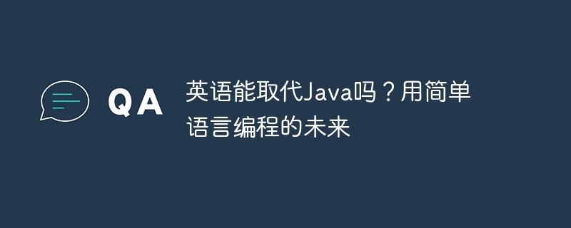 英语能取代Java吗?用简单语言编程的未来
