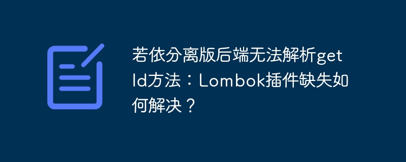 若依分离版后端无法解析getId方法:Lombok插件缺失如何解决?