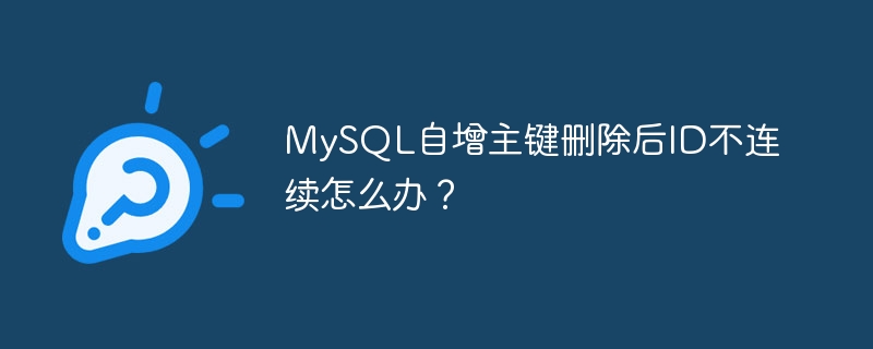 MySQL自增主键删除后ID不连续怎么办?