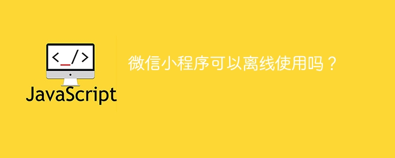 微信小程序可以离线使用吗?