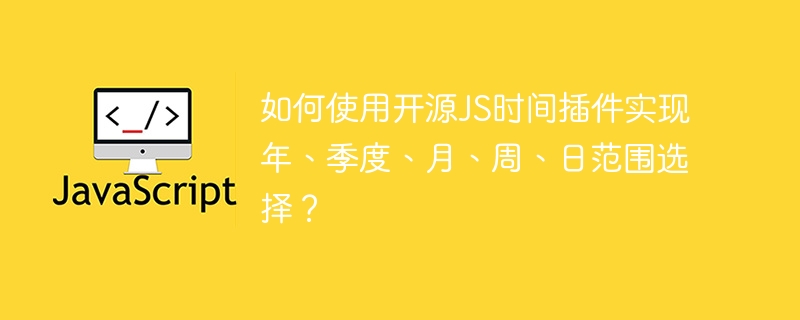 如何使用开源JS时间插件实现年、季度、月、周、日范围选择?