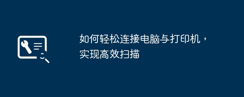 如何轻松连接电脑与打印机,实现高效扫描