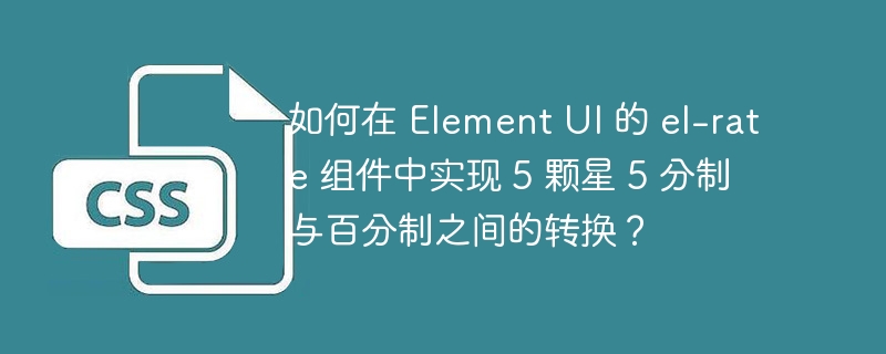 如何在 Element UI 的 el-rate 组件中实现 5 颗星 5 分制与百分制之间的转换?