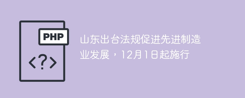 山东出台法规促进先进制造业发展,12月1日起施行