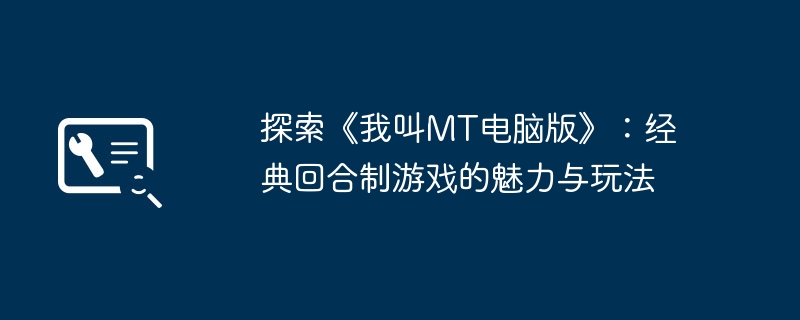 探索《我叫MT电脑版》:经典回合制游戏的魅力与玩法