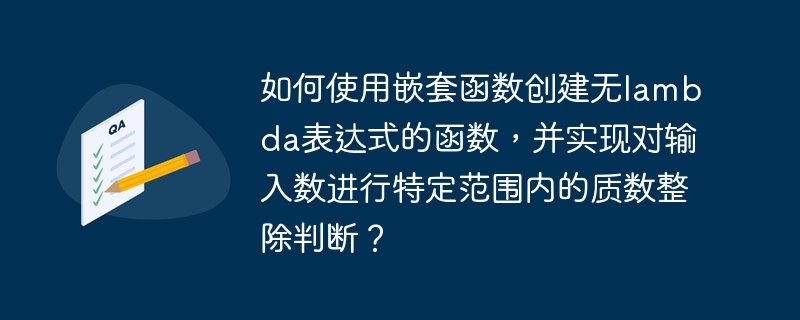 如何使用嵌套函数创建无lambda表达式的函数,并实现对输入数进行特定范围内的质数整除判断?