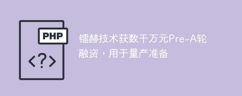 镭赫技术获数千万元Pre-A轮融资,用于量产准备