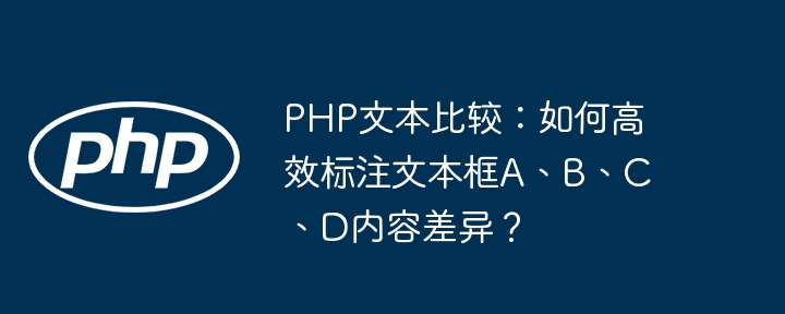PHP文本比较:如何高效标注文本框A、B、C、D内容差异?
