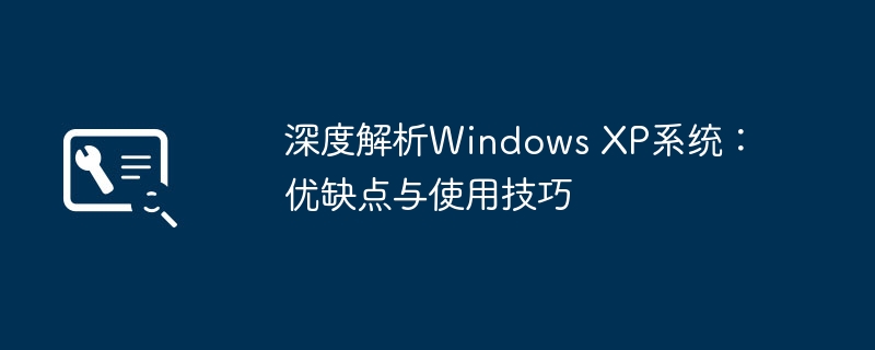 深度解析Windows XP系统:优缺点与使用技巧