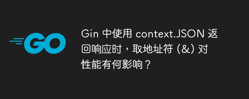 Gin 中使用 context.JSON 返回响应时,取地址符 (&) 对性能有何影响?