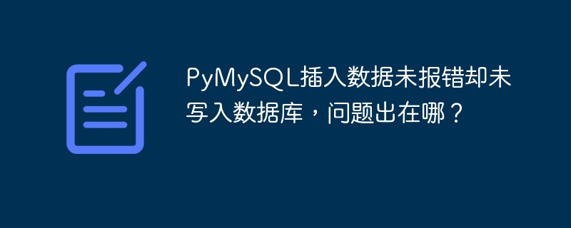 PyMySQL插入数据未报错却未写入数据库,问题出在哪?