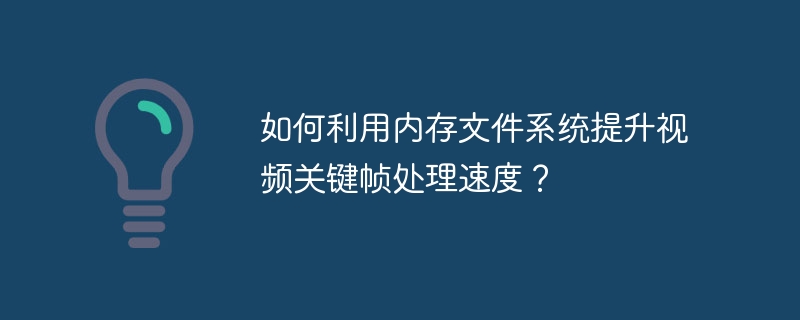 如何利用内存文件系统提升视频关键帧处理速度?