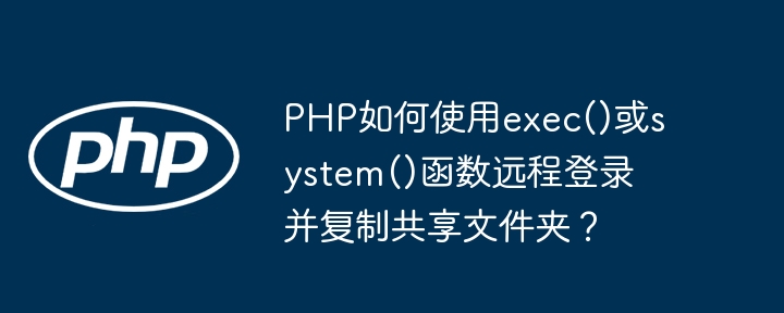 PHP如何使用exec()或system()函数远程登录并复制共享文件夹?