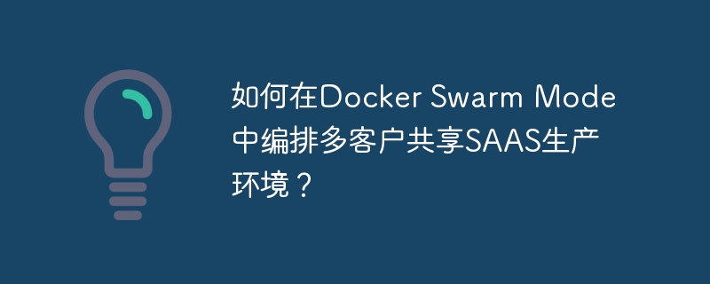 如何在Docker Swarm Mode中编排多客户共享SAAS生产环境?