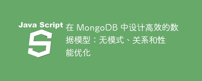 在 MongoDB 中设计高效的数据模型:无模式、关系和性能优化