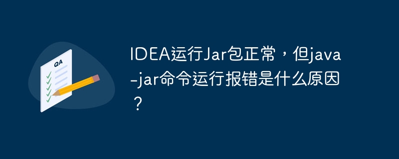 IDEA运行Jar包正常,但java -jar命令运行报错是什么原因?