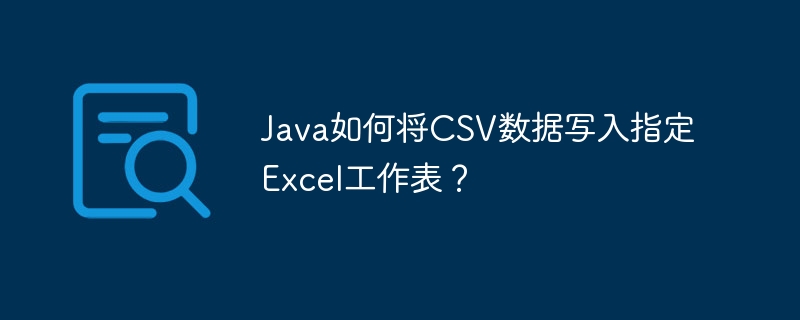 Java如何将CSV数据写入指定Excel工作表？