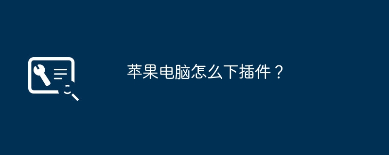 苹果电脑怎么下插件?