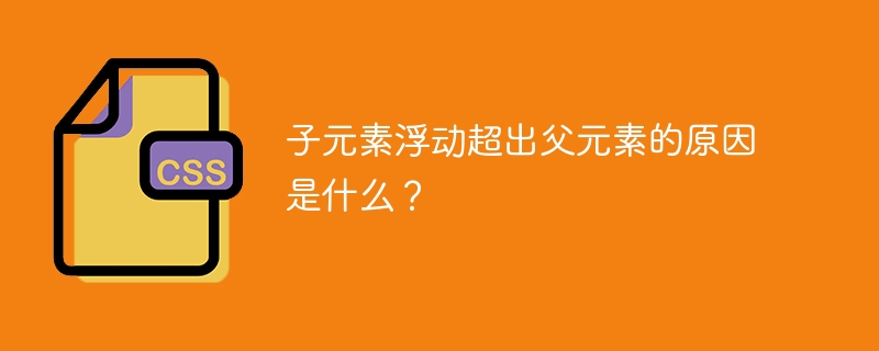 子元素浮动超出父元素的原因是什么？