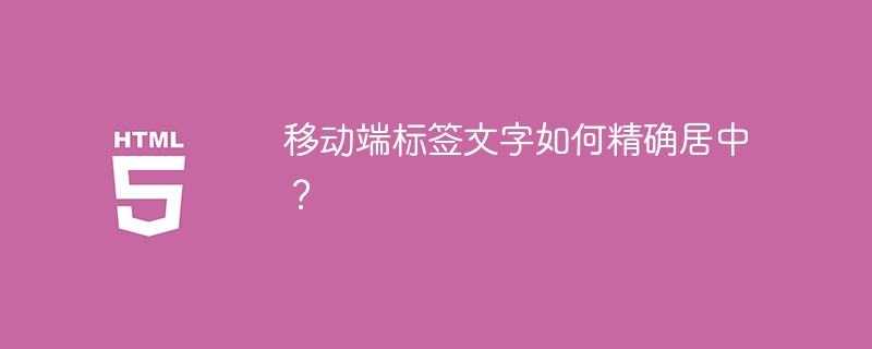 移动端标签文字如何精确居中?
