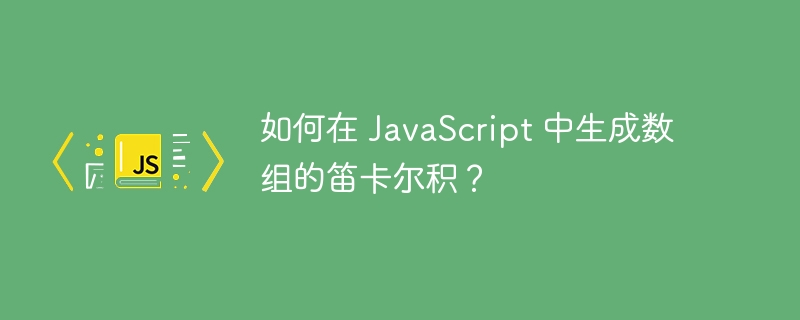 如何在 JavaScript 中生成数组的笛卡尔积?