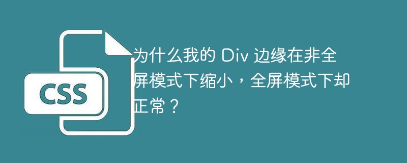 为什么我的 Div 边缘在非全屏模式下缩小,全屏模式下却正常?