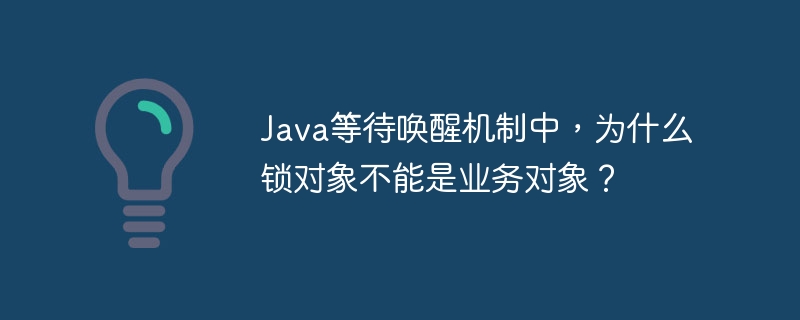 Java等待唤醒机制中,为什么锁对象不能是业务对象?