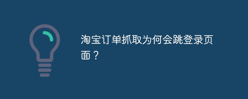 淘宝订单抓取为何会跳登录页面?