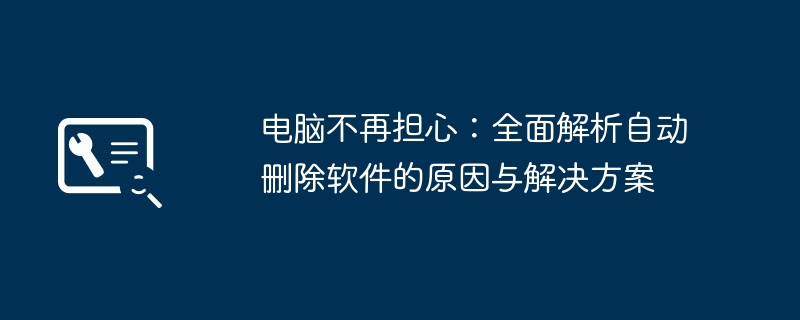 电脑不再担心:全面解析自动删除软件的原因与解决方案