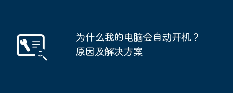 为什么我的电脑会自动开机?原因及解决方案