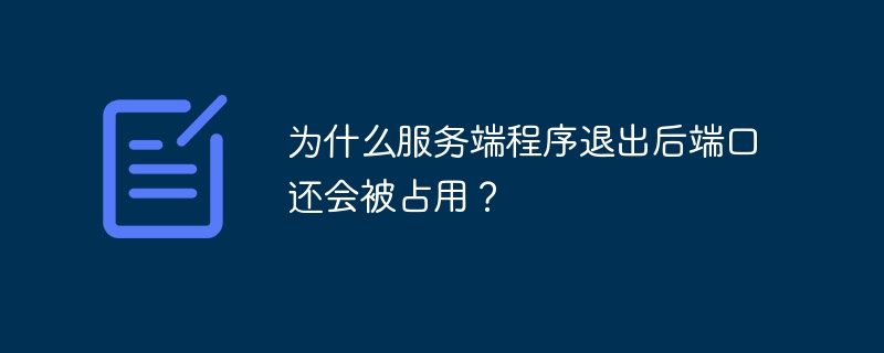 为什么服务端程序退出后端口还会被占用?