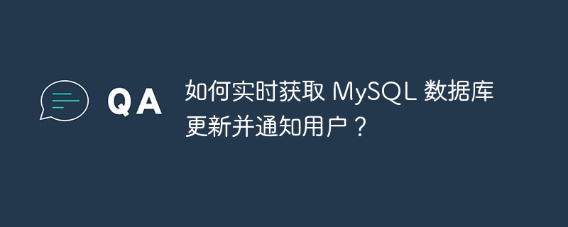如何实时获取 MySQL 数据库更新并通知用户?