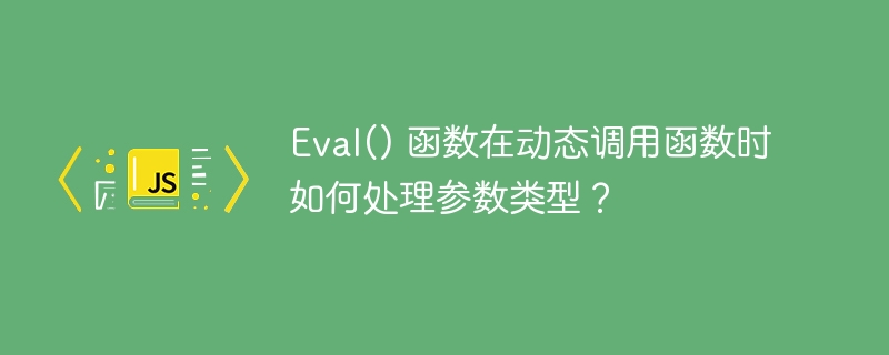 Eval() 函数在动态调用函数时如何处理参数类型?