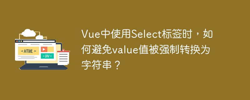 Vue中使用Select标签时,如何避免value值被强制转换为字符串?